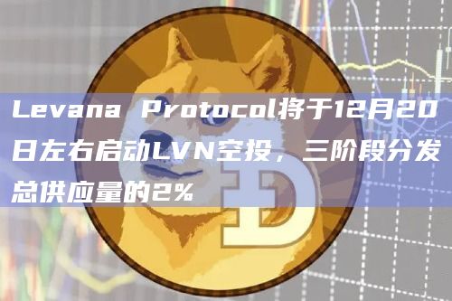 Levana Protocol将于12月20日左右启动LVN空投，三阶段分发总供应量的2%