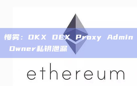 慢雾：OKX DEX Proxy Admin Owner私钥泄漏