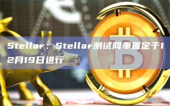 Stellar测试网升级时间