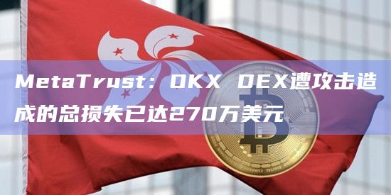 MetaTrust：OKX DEX遭攻击造成的总损失已达270万美元