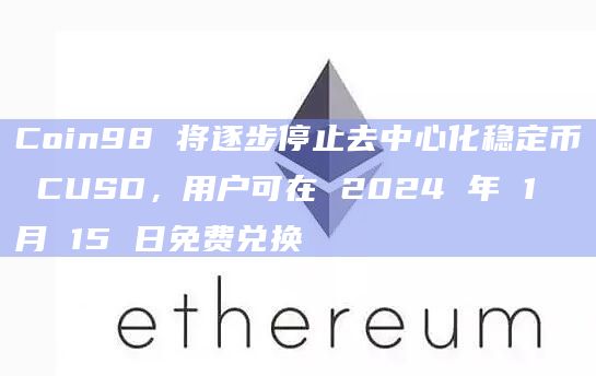 Coin98 将逐步停止去中心化稳定币 CUSD，用户可在 2024 年 1 月 15 日免费兑换