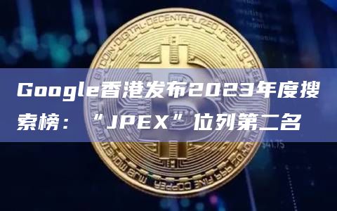 Google香港发布2023年度搜索榜：“JPEX”位列第二名