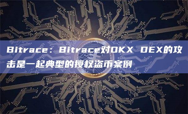 Bitrace：Bitrace对OKX DEX的攻击是一起典型的授权盗币案例