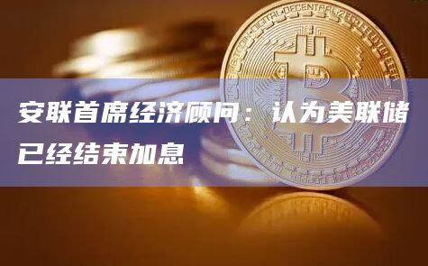 安联首席经济顾问：认为美联储已经结束加息