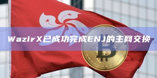 WazirX已成功完成ENJ的主网交换