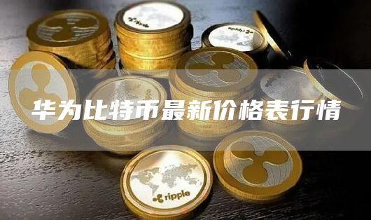 华为比特币最新价格表行情