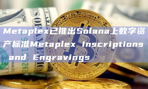 Metaplex Engravings功能允许使用Solana不可更改的NFT与铭文