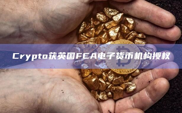 Crypto获英国FCA电子货币机构授权