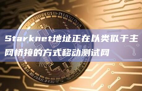 Starknet地址正在以类似于主网桥接的方式移动测试网