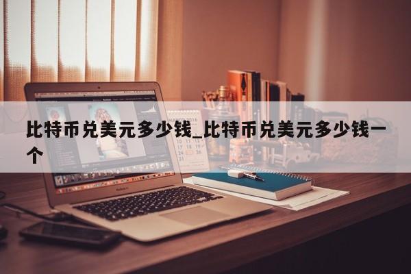 比特币兑美元多少钱_比特币兑美元多少钱一个