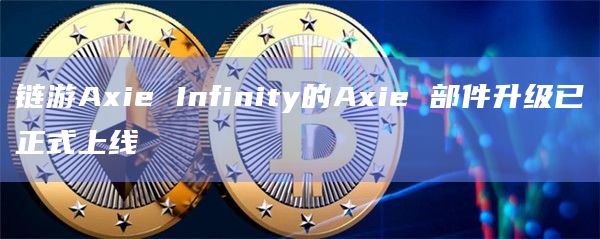 链游Axie Infinity的Axie 部件升级已正式上线