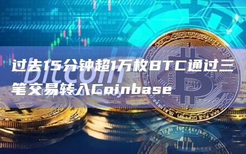 过去15分钟超1万枚BTC通过三笔交易转入Coinbase