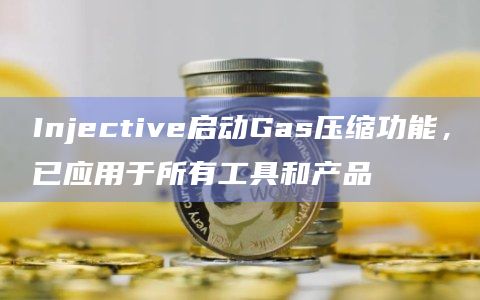 Injective启动Gas压缩功能，已应用于所有工具和产品