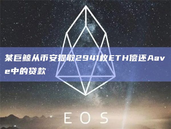 某巨鲸从币安提取2941枚ETH偿还Aave中的贷款