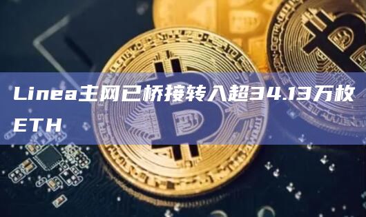 Linea主网已桥接转入超34.13万枚ETH