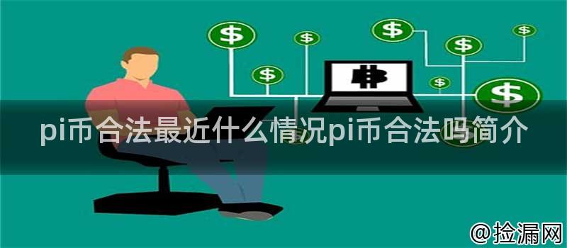 pi币合法最近什么情况pi币合法吗简介