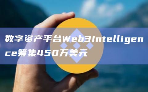 数字资产平台Web3Intelligence筹集450万美元