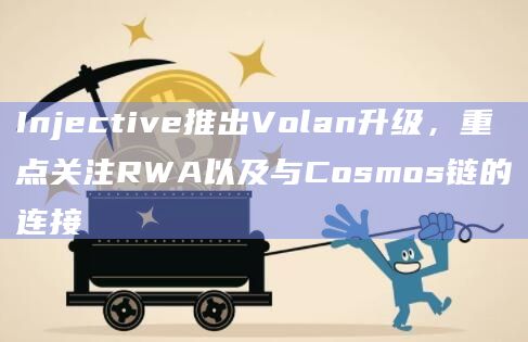 Injective推出Volan升级，重点关注RWA以及与Cosmos链的连接