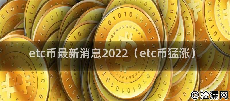 etc币最新消息2022（etc币猛涨）