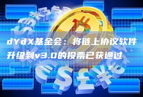 dYdX基金会：将链上协议软件升级到v3.0的投票已获通过