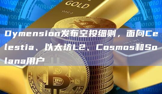 Dymension发布空投细则，面向Celestia、以太坊L2、Cosmos和Solana用户