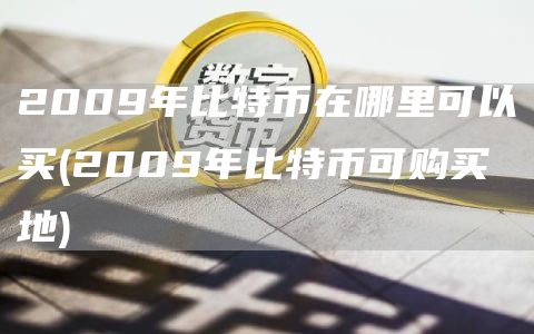 2009年比特币在哪里可以买(2009年比特币可购买地)