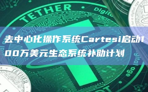 去中心化操作系统Cartesi启动100万美元生态系统补助计划