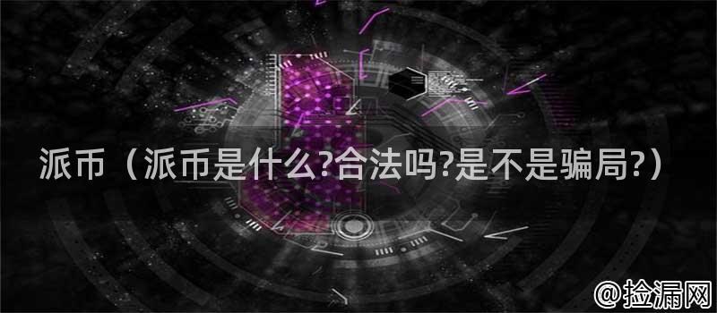 派币（派币是什么合法吗是不是骗局）