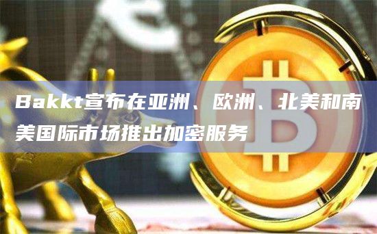 Bakkt Holdings宣布与现有客户Hapi和SogoTrade合作
