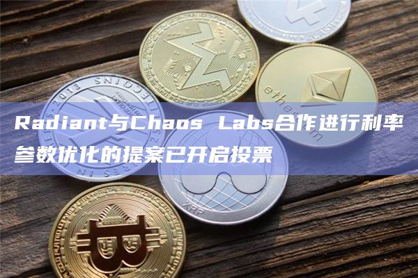 Radiant与Chaos Labs合作进行利率参数优化的提案已开启投票