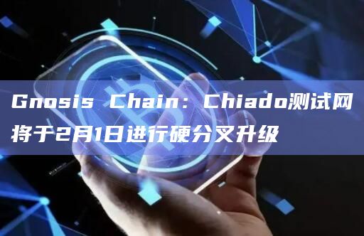 Gnosis Chain：Chiado测试网将于2月1日进行硬分叉升级