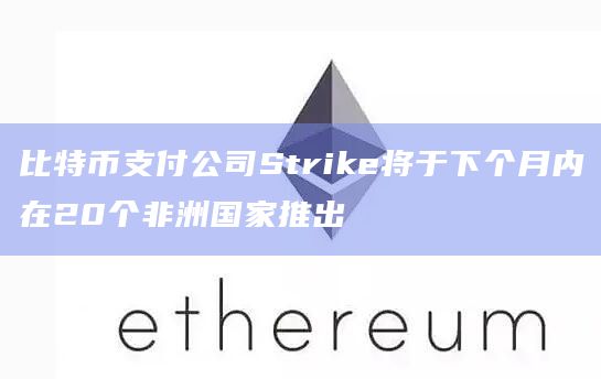 比特币支付公司Strike将于下个月内在20个非洲国家推出