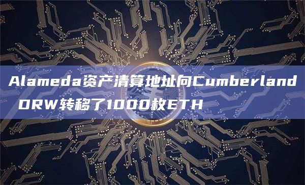 Alameda资产清算地址向Cumberland DRW转移了1000枚ETH