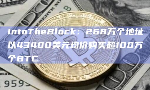 IntoTheBlock：268万个地址以43400美元均价购买超100万个BTC