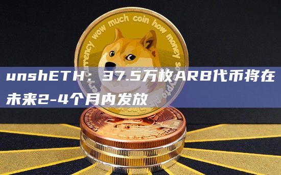 unshETH：37.5万枚ARB代币将在未来2-4个月内发放