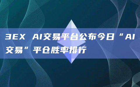 3EX AI交易平台公布今日“AI交易”平仓胜率排行
