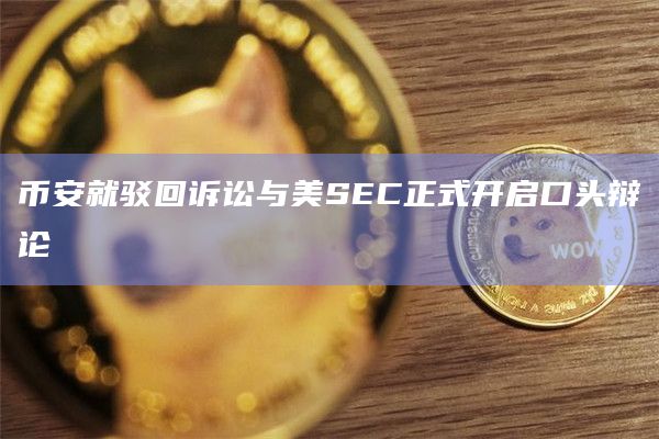 币安与SEC正式开启口头辩论