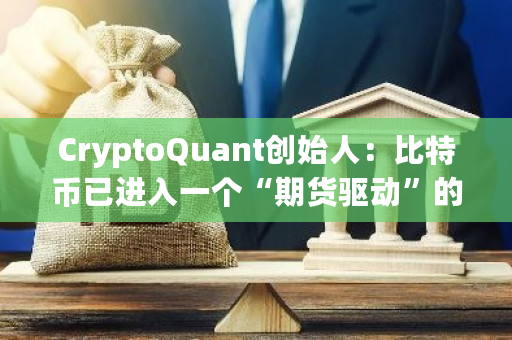 CryptoQuant创始人：比特币已进入一个“期货驱动”的市场