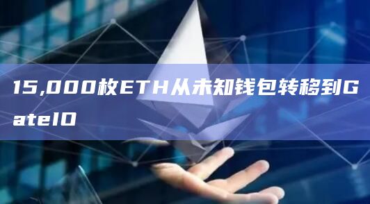15,000枚ETH从未知钱包转移到GateIO