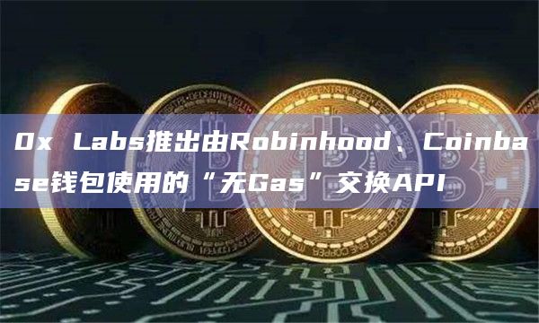 DeFi软件公司0x Labs推出应用程序编程接口(API)“Tx Relay”