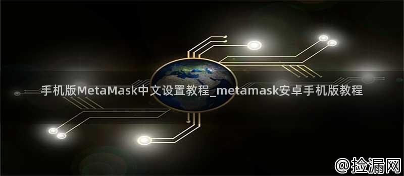手机版MetaMask中文设置教程_metamask安卓手机版教程