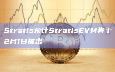Stratis预计StratisEVM将于2月1日推出