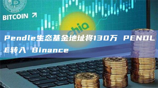 Pendle生态基金地址将130万 PENDLE转入 Binance