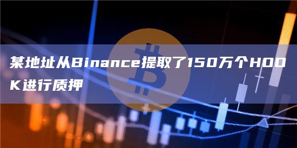 某地址从Binance提取了150万个HOOK进行质押