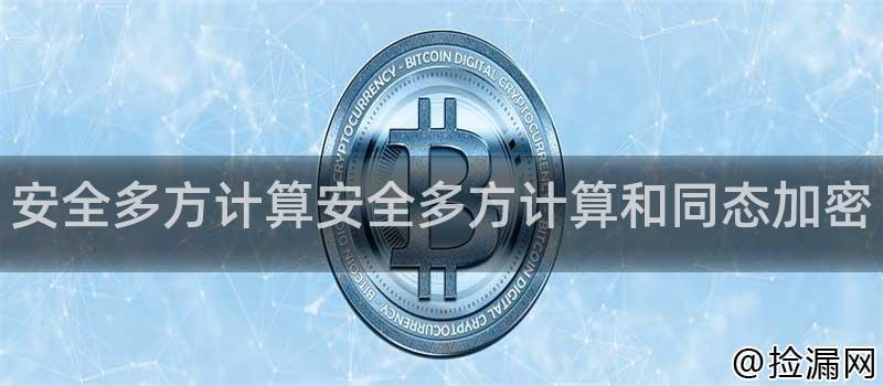 安全多方计算安全多方计算和同态加密