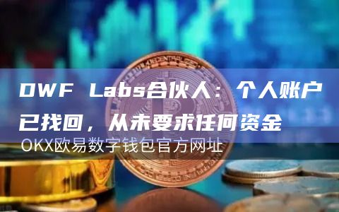DWF Labs合伙人：个人账户已找回，从未要求任何资金