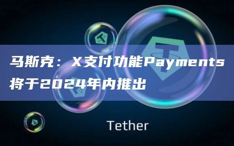 马斯克：X支付功能Payments将于2024年内推出