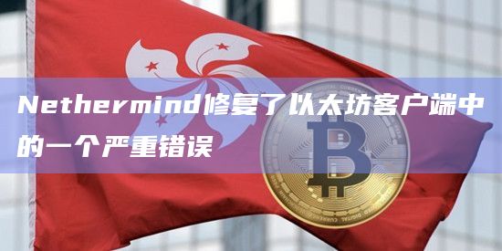 Nethermind修复了以太坊客户端中的一个严重错误
