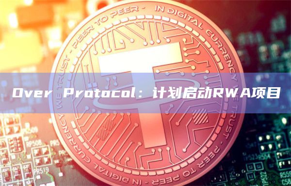 Over Protocol：计划启动RWA项目