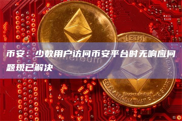 币安：少数用户访问币安平台时无响应问题现已解决